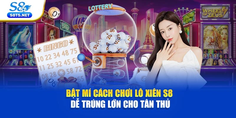 Bật Mí Cách Chơi Lô Xiên S8 Dễ Trúng Lớn Cho Tân Thủ